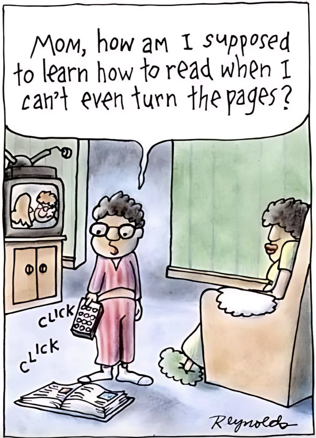 Cartoon - Mom, how am I supposed to learn how to read when I can't even turn the pages? Click Click Reynolds